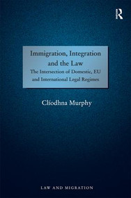 Immigration, Integration and the Law (The Intersection of Domestic, EU and International Legal Regimes) by Clíodhna Murphy, 9781409462514