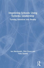 Improving Schools Using Systems Leadership (Turning Intention into Reality) by Ian Macdonald, Clive Dixon, Tony Tiplady, 9781138556140