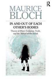 In and Out of Each Other's Bodies (Theory of Mind, Evolution, Truth, and the Nature of the Social) by Maurice Bloch, 9781612051017