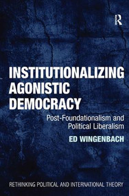 Institutionalizing Agonistic Democracy (Post-Foundationalism and Political Liberalism) by Ed Wingenbach, 9781409403531
