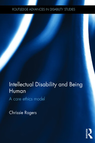 Intellectual Disability and Being Human (A Care Ethics Model) by Chrissie Rogers, 9780415664585