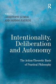 Intentionality, Deliberation and Autonomy (The Action-Theoretic Basis of Practical Philosophy) by Sandro Nannini, Christoph Lumer, 9780754660583