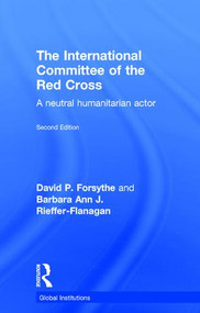 The International Committee of the Red Cross (A Neutral Humanitarian Actor) by David P. Forsythe, Barbara Ann Rieffer-Flanagan, 9781138185524