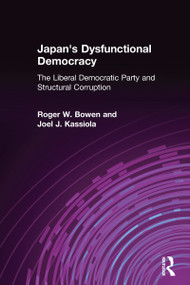 Japan's Dysfunctional Democracy: The Liberal Democratic Party and Structural Corruption (The Liberal Democratic Party and Structural Corruption) by Roger W. Bowen, 9780765611024