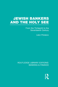 Jewish Bankers and the Holy See (RLE: Banking & Finance) (From the Thirteenth to the Seventeenth Century) by Leon Poliakov, Miriam Kochan, 9780415523271
