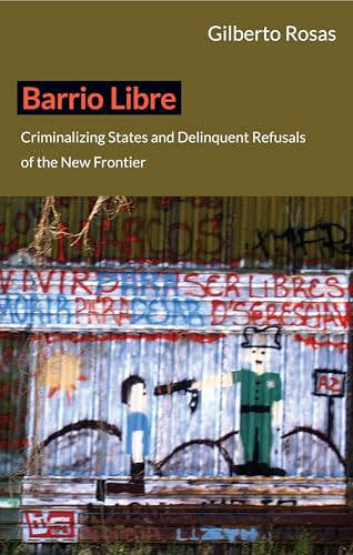 Barrio Libre (Criminalizing States and Delinquent Refusals of the New Frontier) by Gilberto  Rosas, 9780822352259