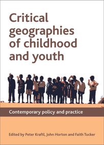 Critical Geographies of Childhood and Youth (Contemporary Policy and Practice) by Peter Kraftl, John Horton, Faith Tucker, 9781847428455