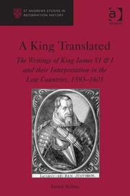 A King Translated (The Writings of King James VI & I and their Interpretation in the Low Countries, 1593-1603) by Astrid Stilma, 9780754661887