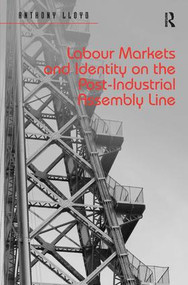 Labour Markets and Identity on the Post-Industrial Assembly Line by Anthony Lloyd, 9781409454137