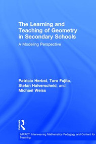 The Learning and Teaching of Geometry in Secondary Schools (A Modeling Perspective) by Pat Herbst, Taro Fujita, Stefan Halverscheid, Michael Weiss, 9780415856904