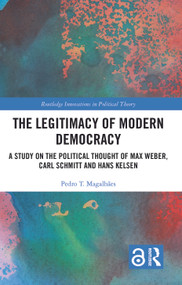 The Legitimacy of Modern Democracy (A Study on the Political Thought of Max Weber, Carl Schmitt and Hans Kelsen) by Pedro T. Magalhães, 9781138068889
