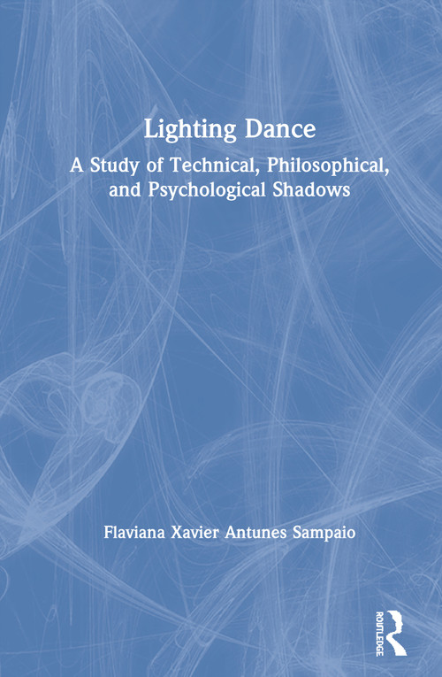 Lighting Dance (A Study of Technical, Philosophical, and Psychological Shadows) by Flaviana Xavier Antunes Sampaio, 9780367219161