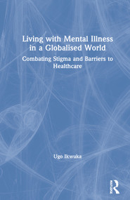 Living with Mental Illness in a Globalised World (Combating Stigma and Barriers to Healthcare) by Ugo Ikwuka, 9780367698317