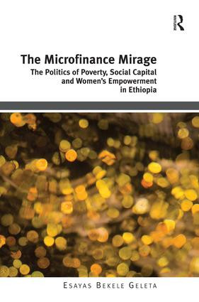 The Microfinance Mirage (The Politics of Poverty, Social Capital and Women's Empowerment in Ethiopia) by Esayas Bekele Geleta, 9781472429209