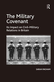 The Military Covenant (Its Impact on Civil-Military Relations in Britain) by Sarah Ingham, 9781472428547