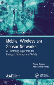 Mobile, Wireless and Sensor Networks (A Clustering Algorithm for Energy Efficiency and Safety) by Amine Dahane, Nasr-Eddine Berrached, 9781771886796