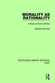 Morality as Rationality (A Study of Kant's Ethics) by Barbara Herman, 9781138650725