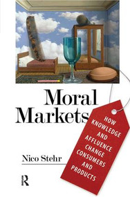 Moral Markets (How Knowledge and Affluence Change Consumers and Products) by Nico Stehr, 9781594514562