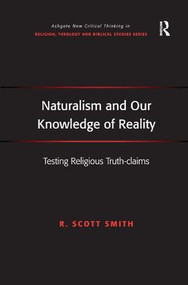 Naturalism and Our Knowledge of Reality (Testing Religious Truth-claims) by R. Scott Smith, 9781409434863