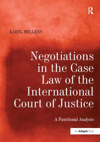 Negotiations in the Case Law of the International Court of Justice (A Functional Analysis) by Karel Wellens, 9781409410454