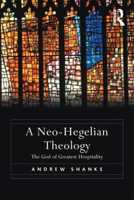 A Neo-Hegelian Theology (The God of Greatest Hospitality) by Andrew Shanks, 9781472410870
