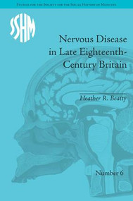 Nervous Disease in Late Eighteenth-Century Britain (The Reality of a Fashionable Disorder) by Heather R Beatty, 9781848933088