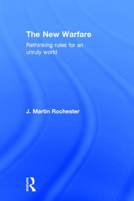 The New Warfare (Rethinking Rules for an Unruly World) by J. Martin Rochester, 9781138191884
