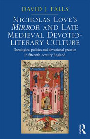 Nicholas Love's Mirror and Late Medieval Devotio-Literary Culture (Theological politics and devotional practice in fifteenth-century England) by David J. Falls, 9781472420794