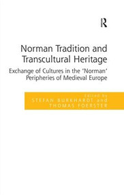 Norman Tradition and Transcultural Heritage (Exchange of Cultures in the ‘Norman' Peripheries of Medieval Europe) by Stefan Burkhardt, Thomas Foerster, 9781409463306