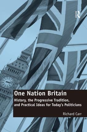 One Nation Britain (History, the Progressive Tradition, and Practical Ideas for Today's Politicians) by Richard Carr, 9781472433749