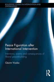 Peace Figuration after International Intervention (Intentions, Events and Consequences of Liberal Peacebuilding) by Gëzim Visoka, 9781138938472