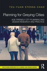 Planning for Greying Cities (Age-Friendly City Planning and Design Research and Practice) by Tzu-Yuan Stessa Chao, 9781138216075