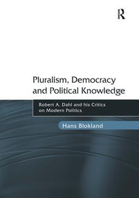 Pluralism, Democracy and Political Knowledge (Robert A. Dahl and his Critics on Modern Politics) by Hans Blokland, 9781409429319