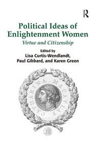 Political Ideas of Enlightenment Women (Virtue and Citizenship) by Lisa Curtis-Wendlandt, Paul Gibbard, Karen Green, 9781472409539