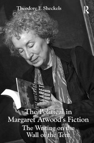 The Political in Margaret Atwood's Fiction (The Writing on the Wall of the Tent) by Theodore F. Sheckels, 9781409433798