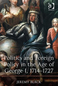 Politics and Foreign Policy in the Age of George I, 1714-1727 by Jeremy Black, 9781409431398