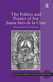 The Politics and Poetics of Sor Juana Inés de la Cruz by George Antony Thomas, 9781409437697