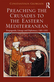 Preaching the Crusades to the Eastern Mediterranean (Propaganda, Liturgy and Diplomacy, 1305-1352) by Constantinos Georgiou, 9781138743700