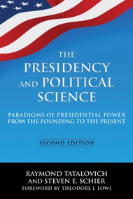 The Presidency and Political Science: Paradigms of Presidential Power from the Founding to the Present: 2014 by Raymond Tatalovich, Steven E Schier, 9780765642271