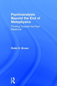 Psychoanalysis Beyond the End of Metaphysics (Thinking Towards the Post-Relational) by Robin Brown, 9781138935174