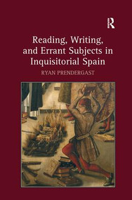 Reading, Writing, and Errant Subjects in Inquisitorial Spain by Ryan Prendergast, 9781409418658