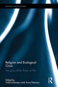 Religion and Ecological Crisis (The “Lynn White Thesis” at Fifty) by Todd LeVasseur, Anna Peterson, 9781138644120