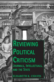 Reviewing Political Criticism (Journals, Intellectuals, and the State) by Elisabeth K. Chaves, 9781472430045