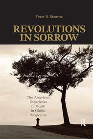 Revolutions in Sorrow (The American Experience of Death in Global Perspective) by Peter N. Stearns, 9781594514548