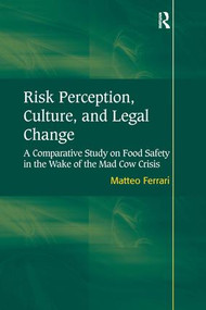 Risk Perception, Culture, and Legal Change (A Comparative Study on Food Safety in the Wake of the Mad Cow Crisis) by Matteo Ferrari, 9780754678113