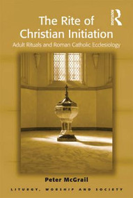 The Rite of Christian Initiation (Adult Rituals and Roman Catholic Ecclesiology) by Peter McGrail, 9781409426554