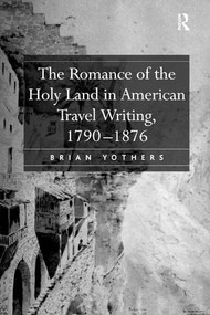 The Romance of the Holy Land in American Travel Writing, 1790-1876 by Brian Yothers, 9780754654926