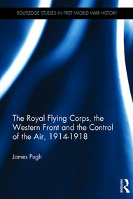 The Royal Flying Corps, the Western Front and the Control of the Air, 1914-1918 by James Pugh, 9781472459725
