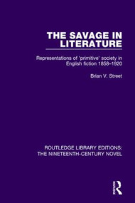 The Savage in Literature (Representations of 'primitive' society in English fiction 1858-1920) by Brian V. Street, 9781138671010