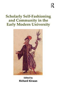 Scholarly Self-Fashioning and Community in the Early Modern University by Richard Kirwan, 9781409437970